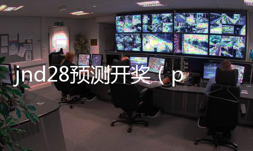 jnd28预测开奖(pc28预测在线开奖) jnd28预测开奖(pc28预测在线开奖)